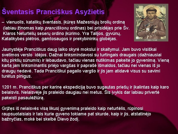 Šventasis Pranciškus Asyžietis – vienuolis, katalikų šventasis, įkūręs Mažesniųjų brolių ordiną (labiau žinomas kaip