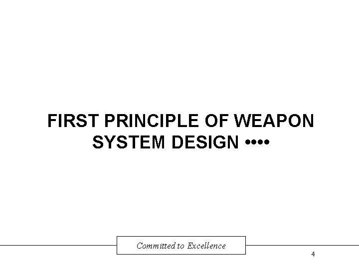 FIRST PRINCIPLE OF WEAPON SYSTEM DESIGN • • Committed to Excellence 4 