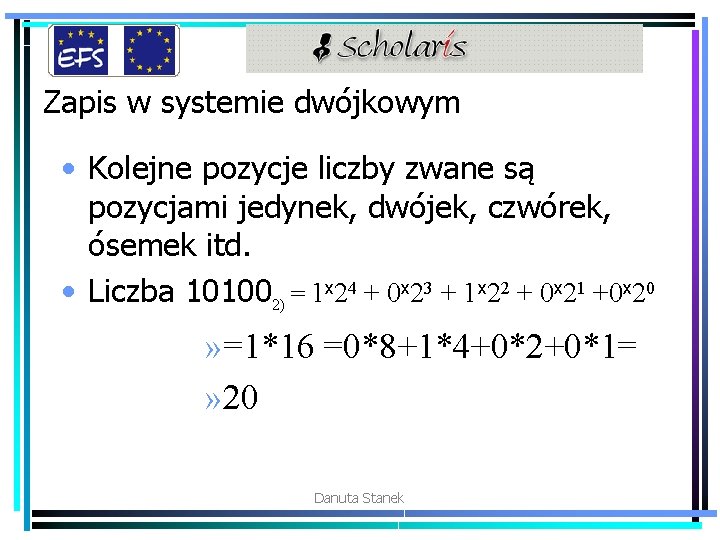 Zapis w systemie dwójkowym • Kolejne pozycje liczby zwane są pozycjami jedynek, dwójek, czwórek,