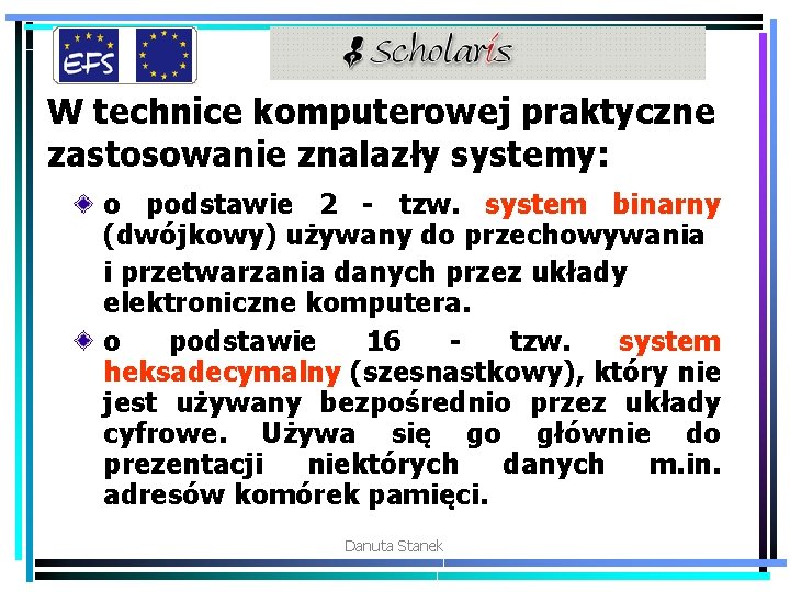 W technice komputerowej praktyczne zastosowanie znalazły systemy: o podstawie 2 - tzw. system binarny