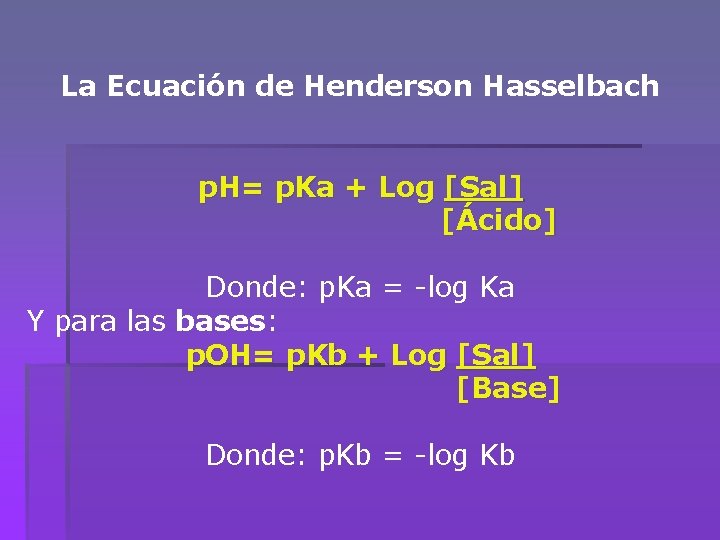 La Ecuación de Henderson Hasselbach p. H= p. Ka + Log [Sal] [Ácido] Donde: