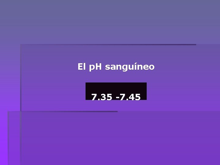 El p. H sanguíneo 7. 35 -7. 45 
