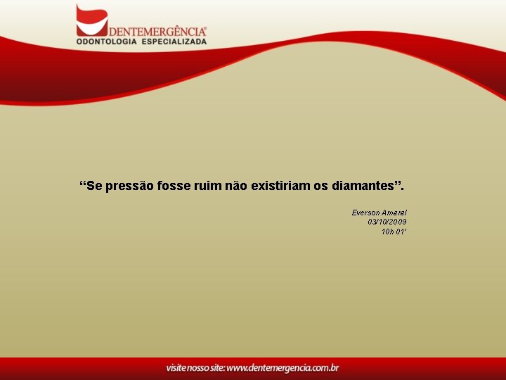 “Se pressão fosse ruim não existiriam os diamantes”. Everson Amaral 03/10/2009 10 h 01’