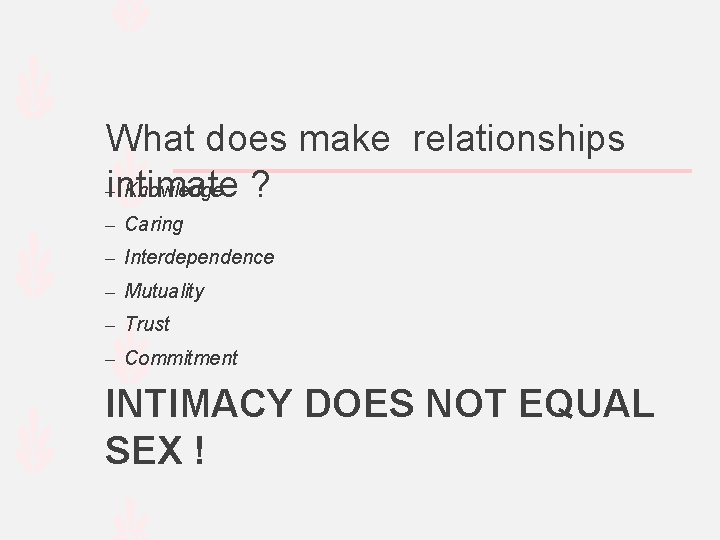 What does make relationships –intimate Knowledge ? – Caring – Interdependence – Mutuality –