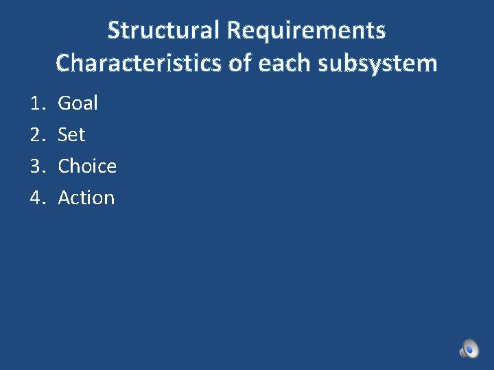 Structural Requirements Characteristics of each subsystem 1. 2. 3. 4. Goal Set Choice Action Structural Requirements Characteristics of each subsystem 1. 2. 3. 4. Goal Set Choice Action