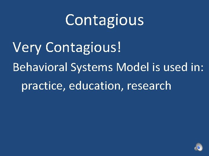 Contagious Very Contagious! Behavioral Systems Model is used in: practice, education, research 