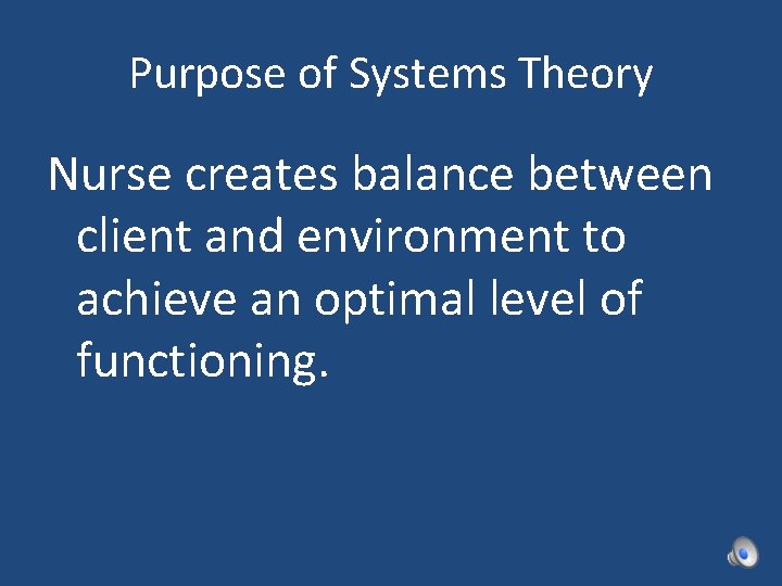 Purpose of Systems Theory Nurse creates balance between client and environment to achieve an