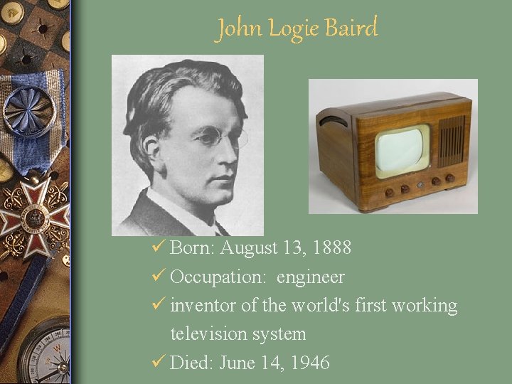 John Logie Baird ü Born: August 13, 1888 ü Occupation: engineer ü inventor of