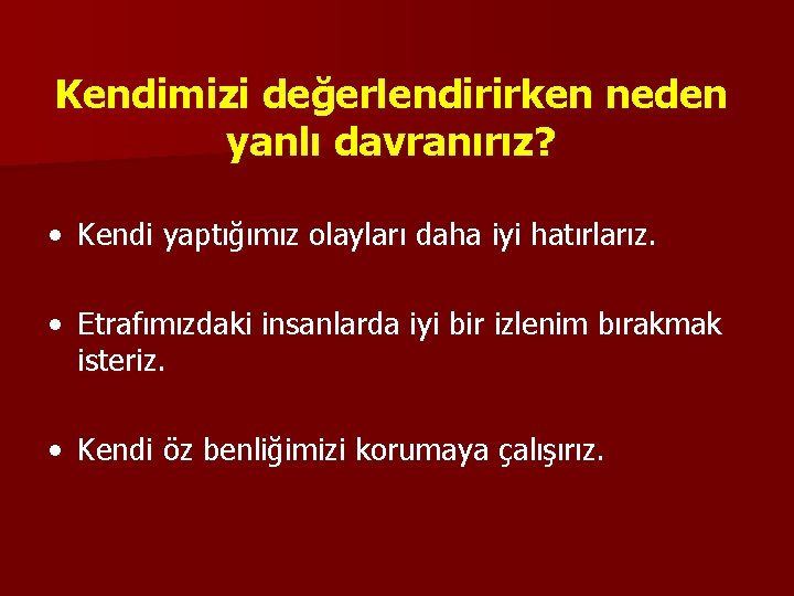 Kendimizi değerlendirirken neden yanlı davranırız? • Kendi yaptığımız olayları daha iyi hatırlarız. • Etrafımızdaki