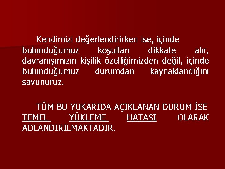 Kendimizi değerlendirirken ise, içinde bulunduğumuz koşulları dikkate alır, davranışımızın kişilik özelliğimizden değil, içinde bulunduğumuz