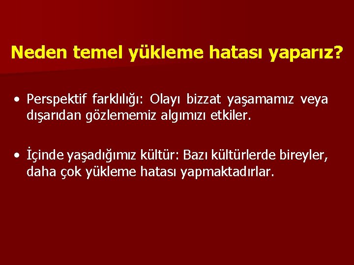 Neden temel yükleme hatası yaparız? • Perspektif farklılığı: Olayı bizzat yaşamamız veya dışarıdan gözlememiz