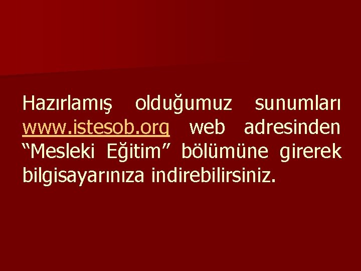 Hazırlamış olduğumuz sunumları www. istesob. org web adresinden “Mesleki Eğitim” bölümüne girerek bilgisayarınıza indirebilirsiniz.