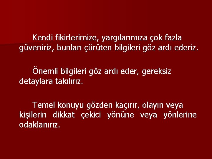 Kendi fikirlerimize, yargılarımıza çok fazla güveniriz, bunları çürüten bilgileri göz ardı ederiz. Önemli bilgileri
