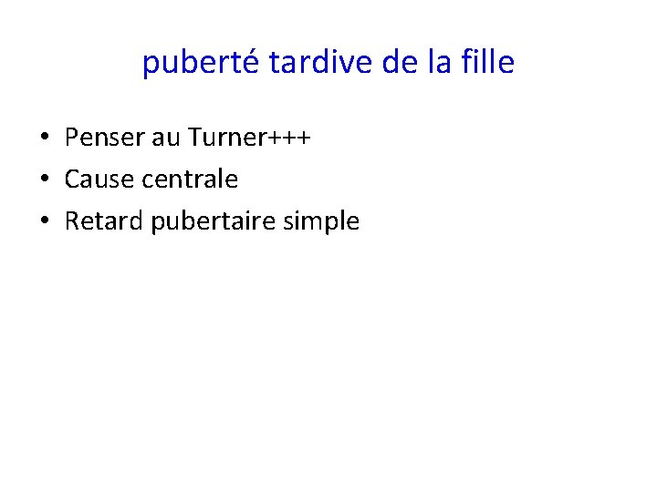 puberté tardive de la fille • Penser au Turner+++ • Cause centrale • Retard