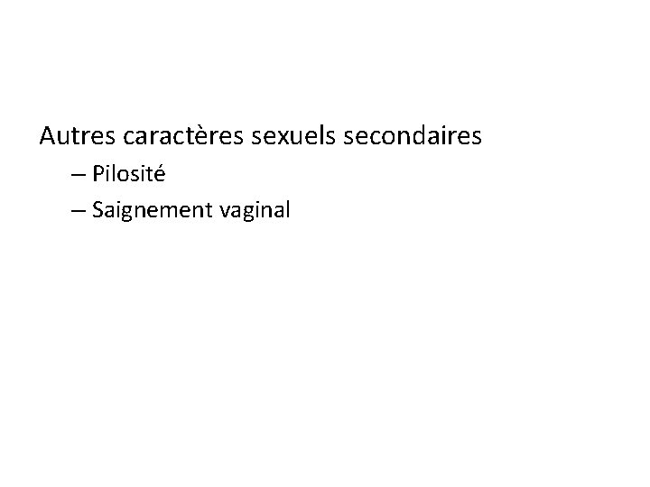 Autres caractères sexuels secondaires – Pilosité – Saignement vaginal 