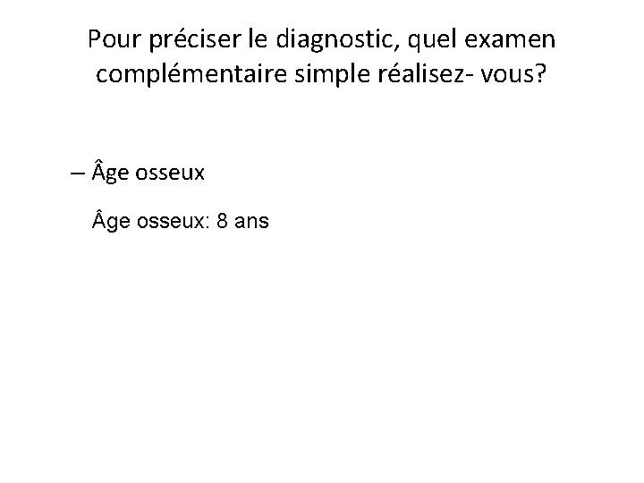 Pour préciser le diagnostic, quel examen complémentaire simple réalisez- vous? – ge osseux: 8