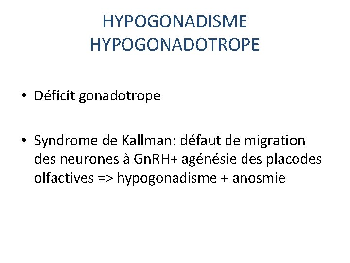 HYPOGONADISME HYPOGONADOTROPE • Déficit gonadotrope • Syndrome de Kallman: défaut de migration des neurones