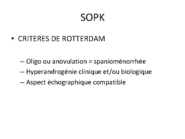 SOPK • CRITERES DE ROTTERDAM – Oligo ou anovulation = spanioménorrhée – Hyperandrogénie clinique