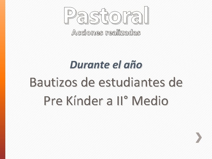 Pastoral Acciones realizadas Durante el año Bautizos de estudiantes de Pre Kínder a II°