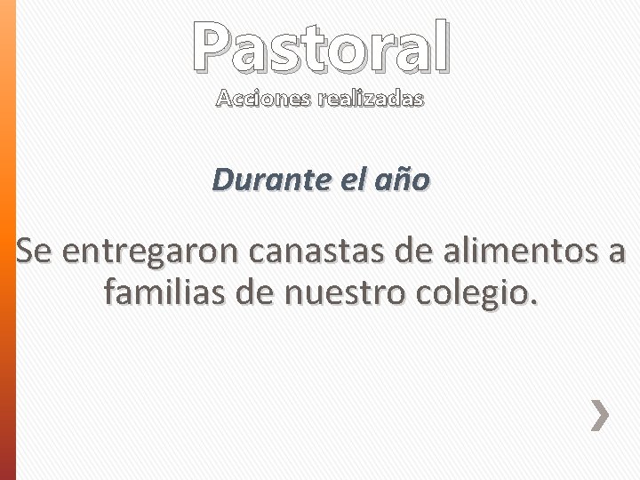 Pastoral Acciones realizadas Durante el año Se entregaron canastas de alimentos a familias de