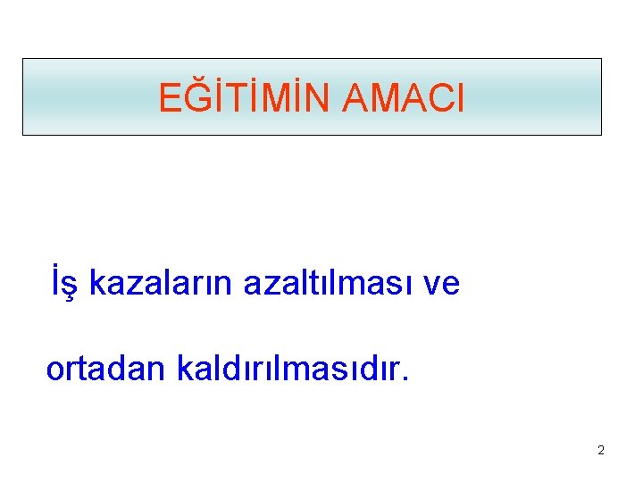 EĞİTİMİN AMACI İş kazaların azaltılması ve ortadan kaldırılmasıdır. 2 