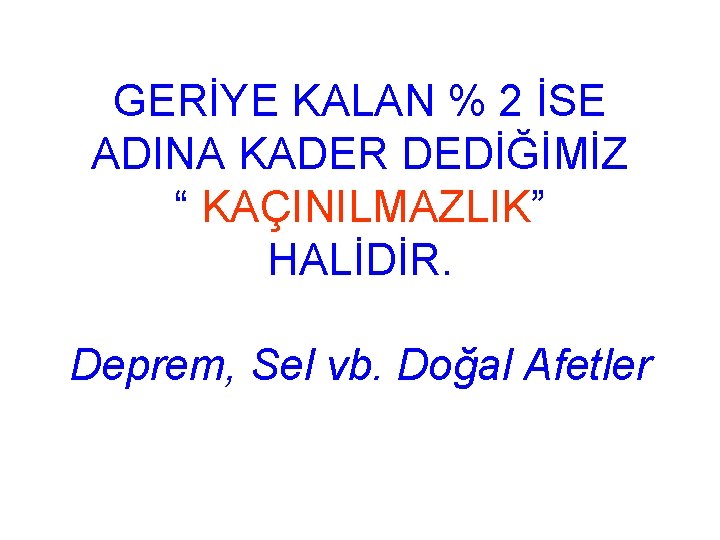 GERİYE KALAN % 2 İSE ADINA KADER DEDİĞİMİZ “ KAÇINILMAZLIK” HALİDİR. Deprem, Sel vb.