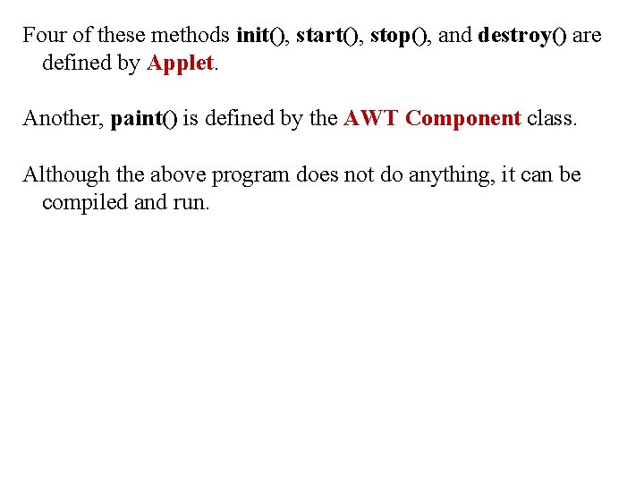 Four of these methods init(), start(), stop(), and destroy() are defined by Applet. Another, Four of these methods init(), start(), stop(), and destroy() are defined by Applet. Another,