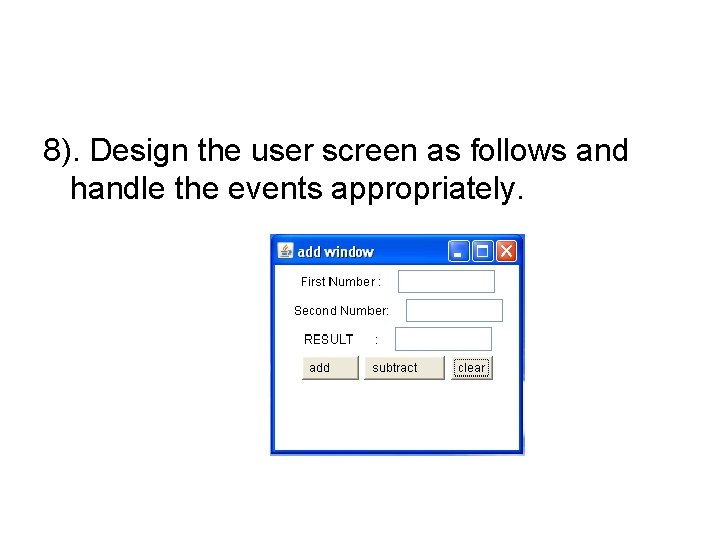 8). Design the user screen as follows and handle the events appropriately. 8). Design the user screen as follows and handle the events appropriately.