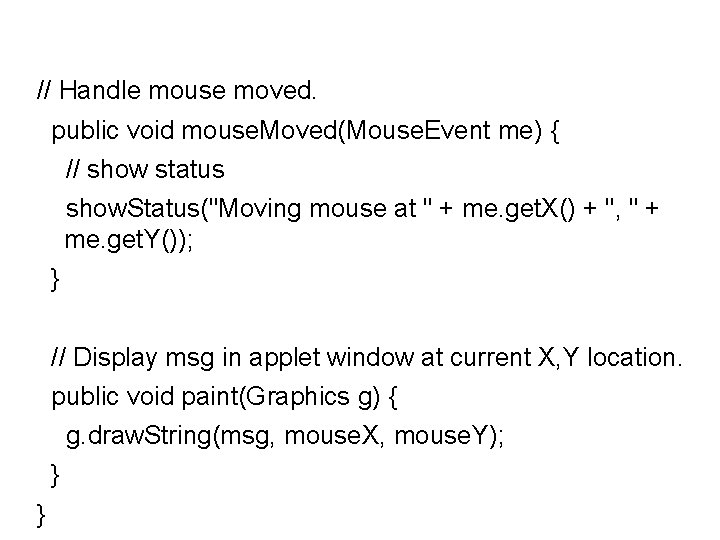 // Handle mouse moved. public void mouse. Moved(Mouse. Event me) { // show status // Handle mouse moved. public void mouse. Moved(Mouse. Event me) { // show status