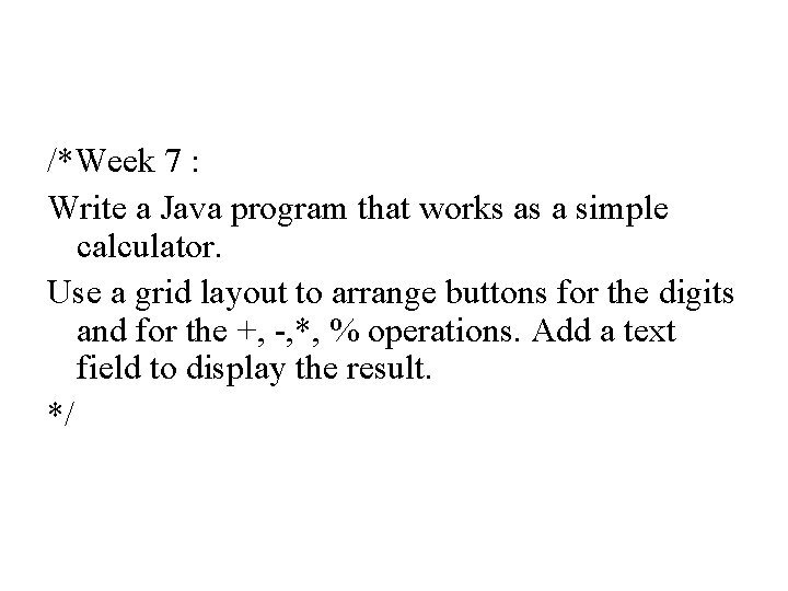 /*Week 7 : Write a Java program that works as a simple calculator. Use /*Week 7 : Write a Java program that works as a simple calculator. Use