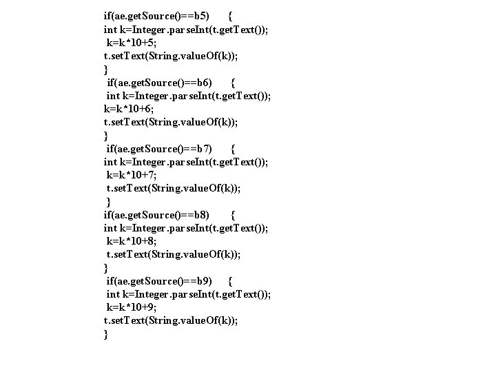if(ae. get. Source()==b 5) { int k=Integer. parse. Int(t. get. Text()); k=k*10+5; t. set. if(ae. get. Source()==b 5) { int k=Integer. parse. Int(t. get. Text()); k=k*10+5; t. set.