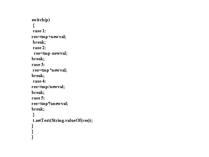 switch(p) { case 1: res=tmp+newval; break; case 2: res=tmp-newval; break; case 3: res=tmp*newval; break; switch(p) { case 1: res=tmp+newval; break; case 2: res=tmp-newval; break; case 3: res=tmp*newval; break;