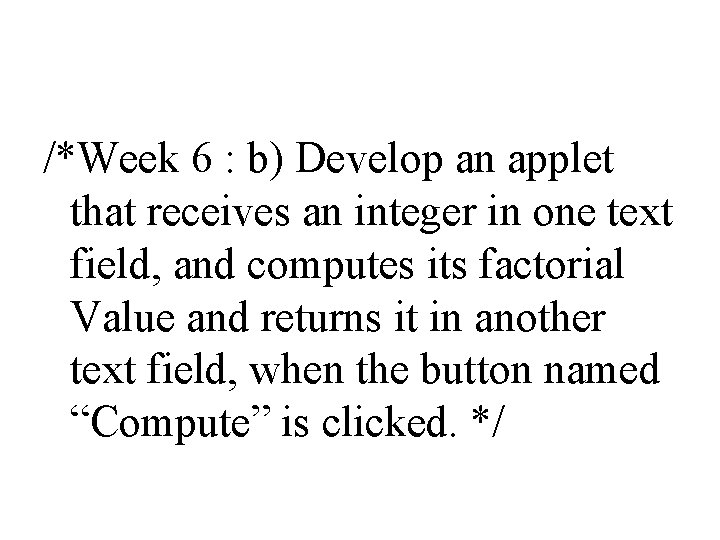 /*Week 6 : b) Develop an applet that receives an integer in one text /*Week 6 : b) Develop an applet that receives an integer in one text