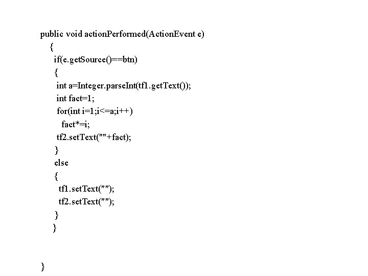 public void action. Performed(Action. Event e) { if(e. get. Source()==btn) { int a=Integer. parse. public void action. Performed(Action. Event e) { if(e. get. Source()==btn) { int a=Integer. parse.