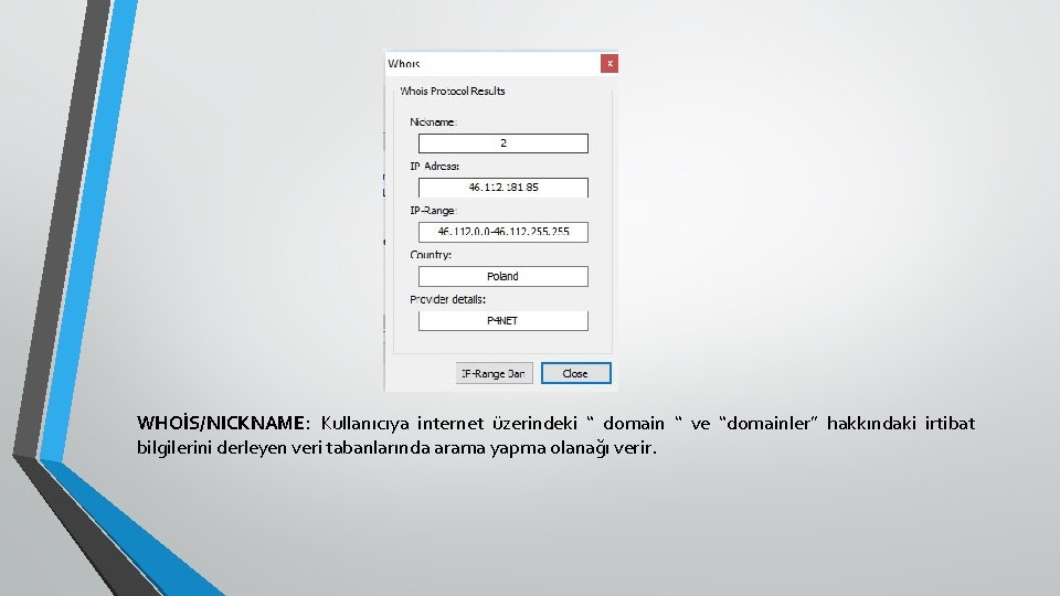 WHOİS/NICKNAME: Kullanıcıya internet üzerindeki “ domain “ ve “domainler” hakkındaki irtibat bilgilerini derleyen veri