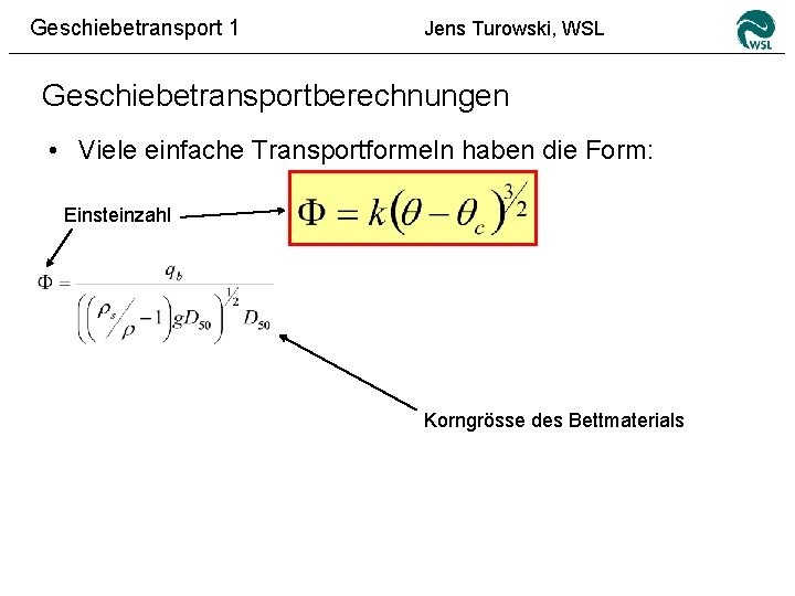 Geschiebetransport 1 Jens Turowski, WSL Geschiebetransportberechnungen • Viele einfache Transportformeln haben die Form: Einsteinzahl