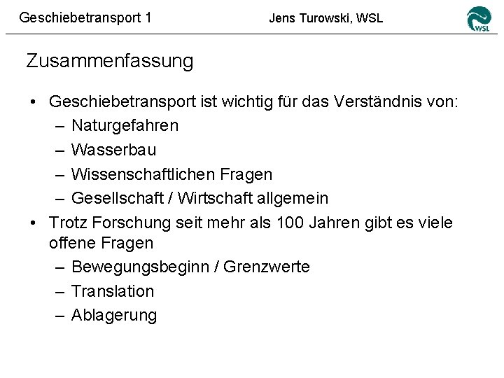 Geschiebetransport 1 Jens Turowski, WSL Zusammenfassung • Geschiebetransport ist wichtig für das Verständnis von:
