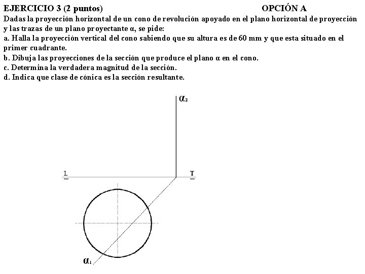 EJERCICIO 3 (2 puntos) OPCIÓN A Dadas la proyección horizontal de un cono de