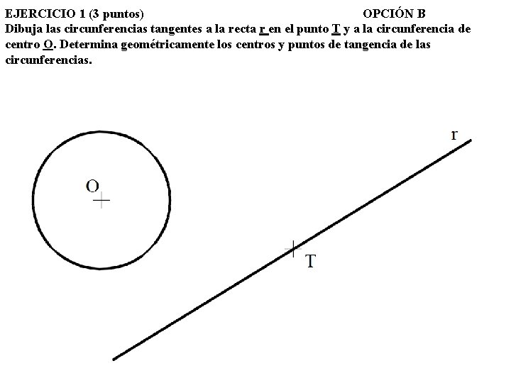 EJERCICIO 1 (3 puntos) OPCIÓN B Dibuja las circunferencias tangentes a la recta r
