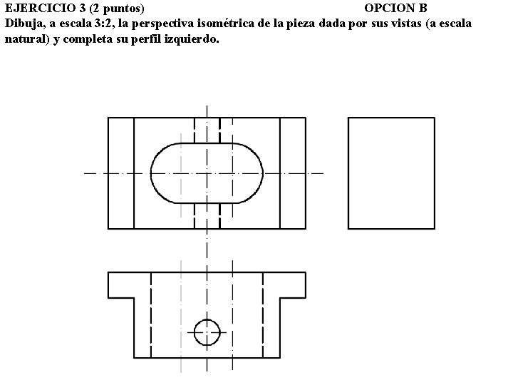 EJERCICIO 3 (2 puntos) OPCION B Dibuja, a escala 3: 2, la perspectiva isométrica