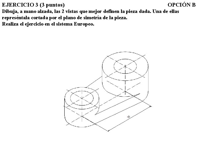 EJERCICIO 3 (3 puntos) OPCIÓN B Dibuja, a mano alzada, las 2 vistas que