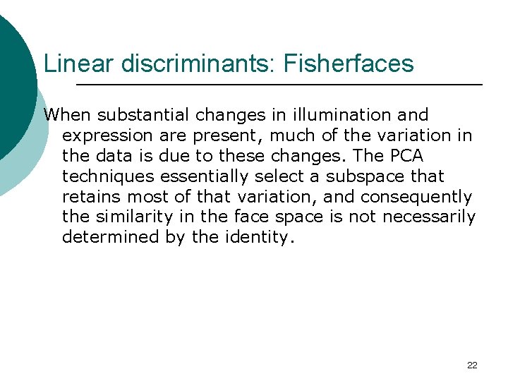 Linear discriminants: Fisherfaces When substantial changes in illumination and expression are present, much of