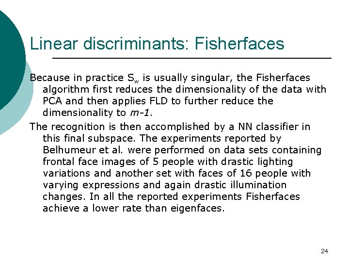 Linear discriminants: Fisherfaces Because in practice Sw is usually singular, the Fisherfaces algorithm first