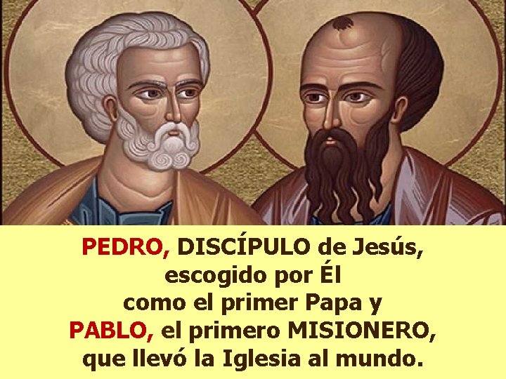 PEDRO, DISCÍPULO de Jesús, escogido por Él como el primer Papa y PABLO, el