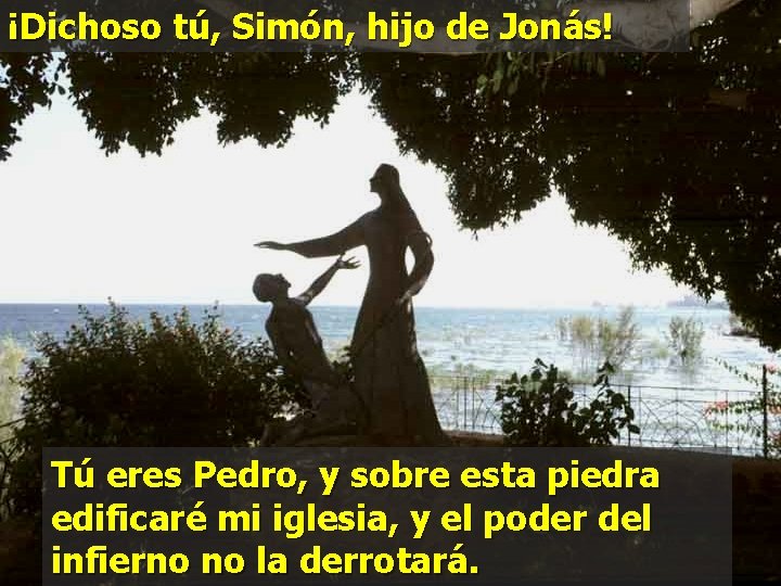 ¡Dichoso tú, Simón, hijo de Jonás! Tú eres Pedro, y sobre esta piedra edificaré