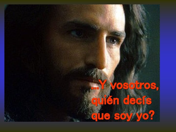 . . . Y vosotros, quién decís que soy yo? 