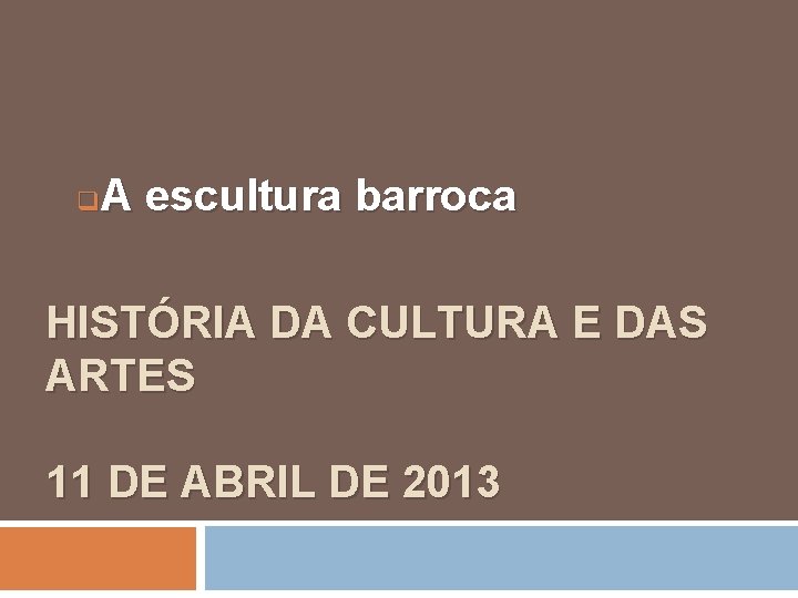 A escultura barroca q HISTÓRIA DA CULTURA E DAS ARTES 11 DE ABRIL DE