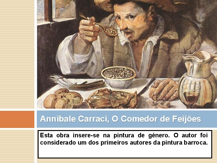 Annibale Carraci, O Comedor de Feijões Esta obra insere-se na pintura de género. O