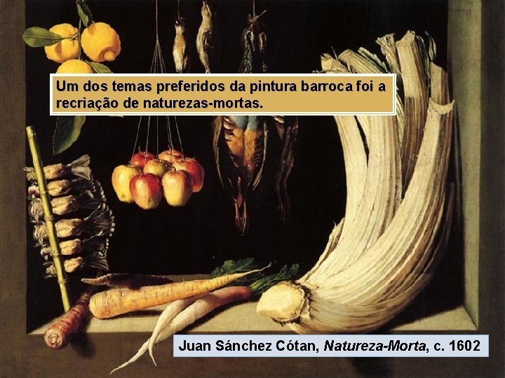 Um dos temas preferidos da pintura barroca foi a recriação de naturezas-mortas. Juan Sánchez