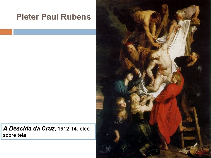 Pieter Paul Rubens A Descida da Cruz, 1612 -14, óleo sobre tela 